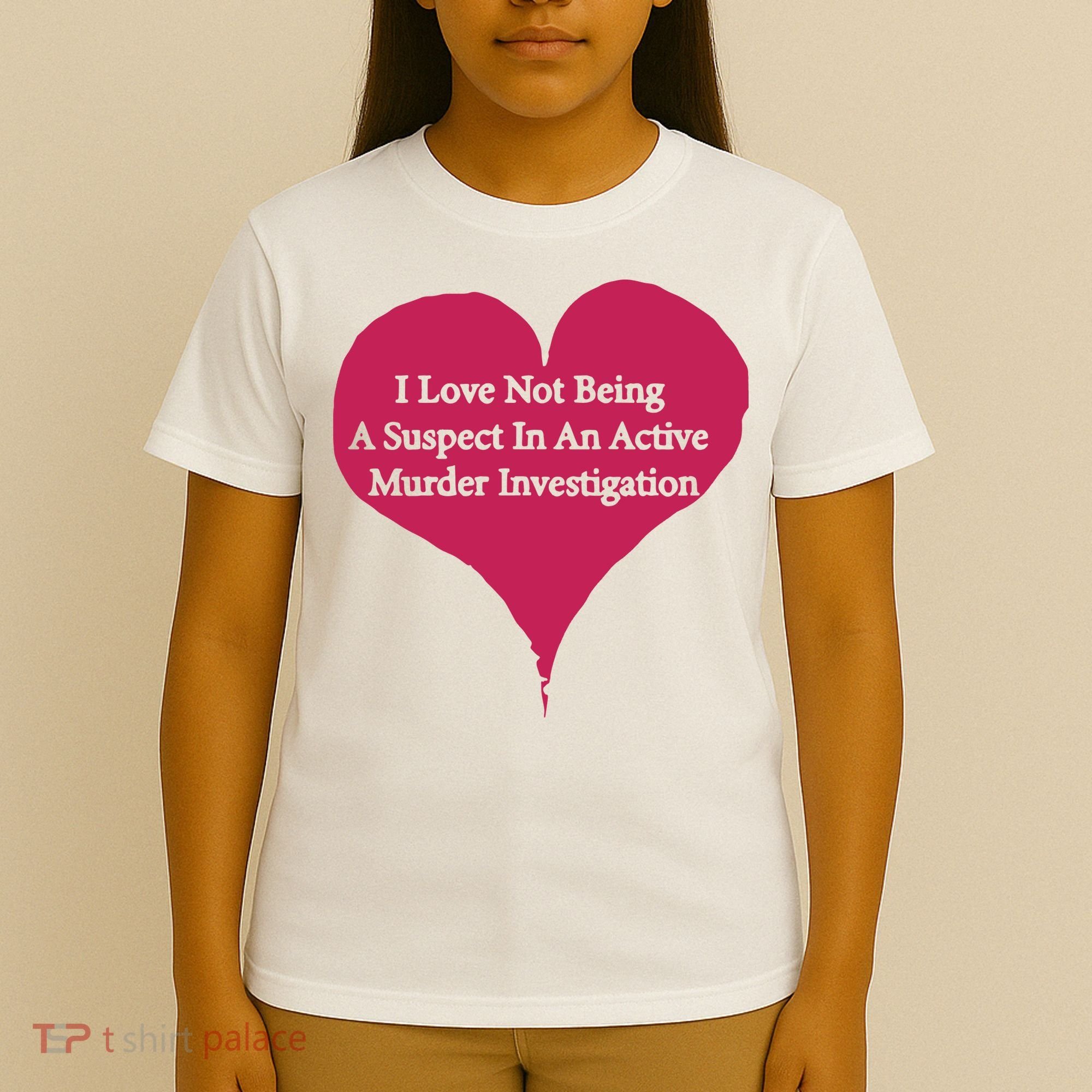 I Love Not Being A Suspect In An Active Murder Investigation T-Shirt