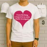 I Love Not Being A Suspect In An Active Murder Investigation T-Shirt thumb 6