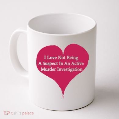 I Love Not Being A Suspect In An Active Murder Investigation Coffee Mug