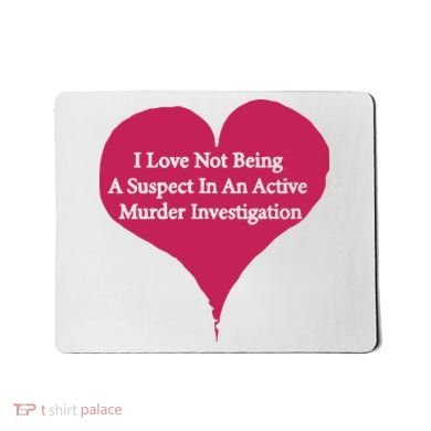 I Love Not Being A Suspect In An Active Murder Investigation Mousepad