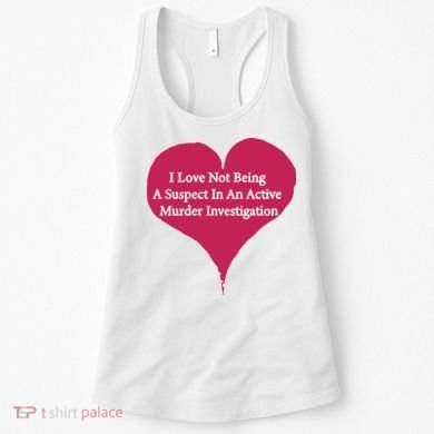 I Love Not Being A Suspect In An Active Murder Investigation Women's Tank Top