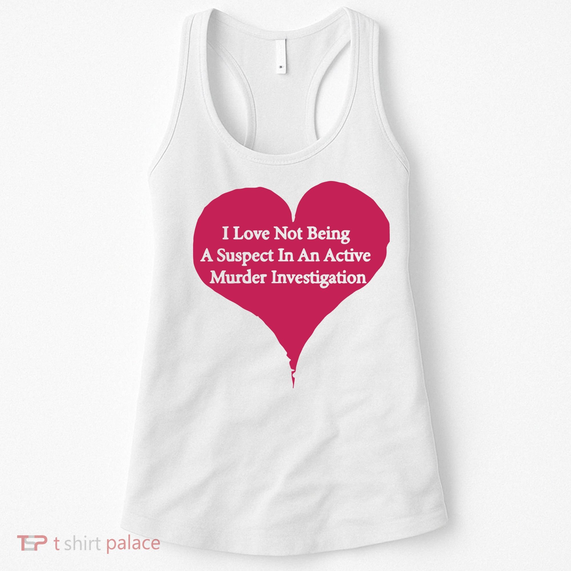 I Love Not Being A Suspect In An Active Murder Investigation Women's Tank Top