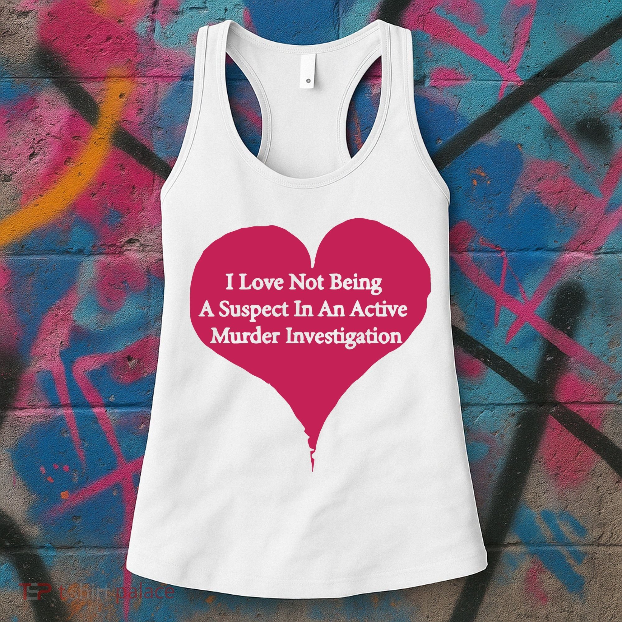 I Love Not Being A Suspect In An Active Murder Investigation Women's Tank Top