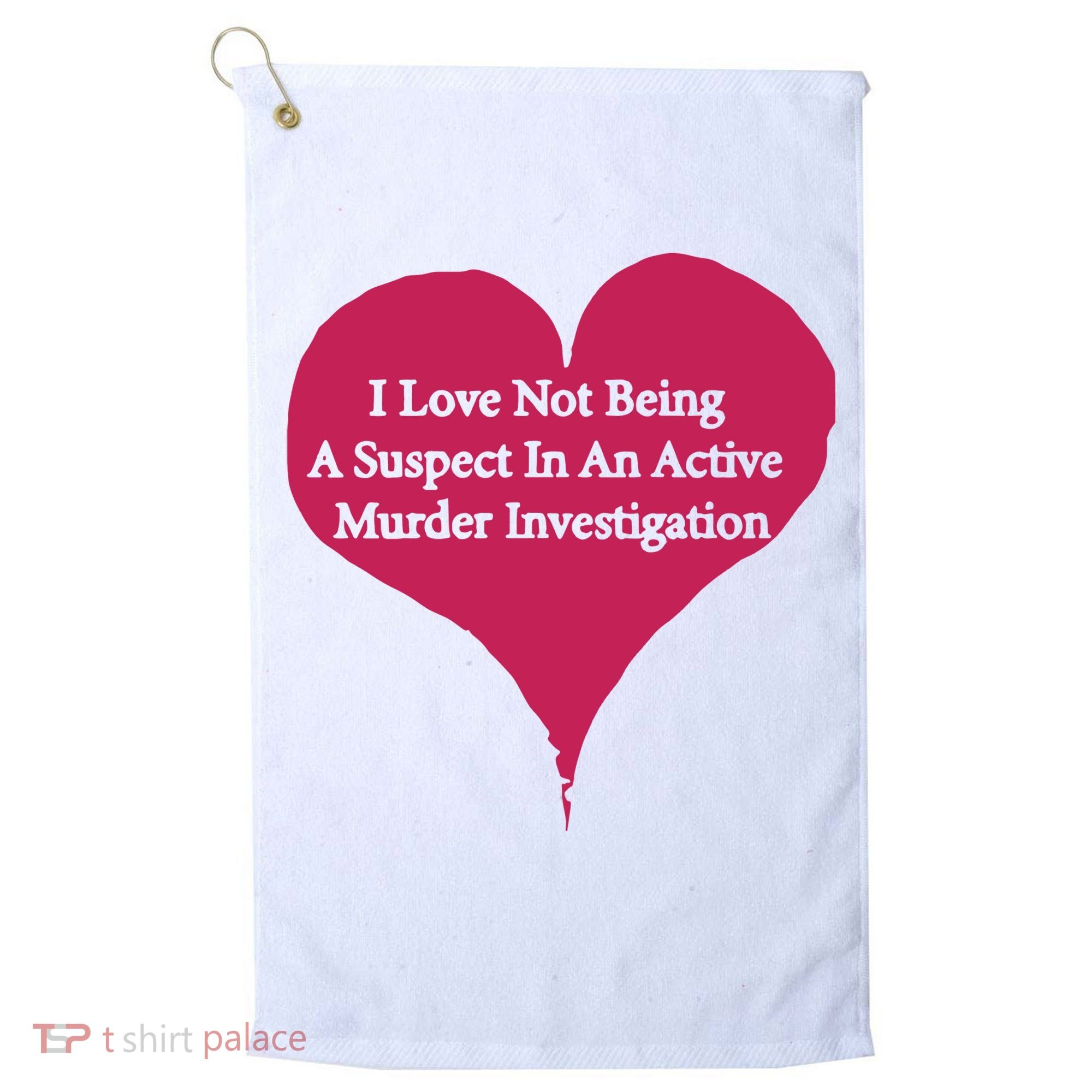 I Love Not Being A Suspect In An Active Murder Investigation Golf Towel