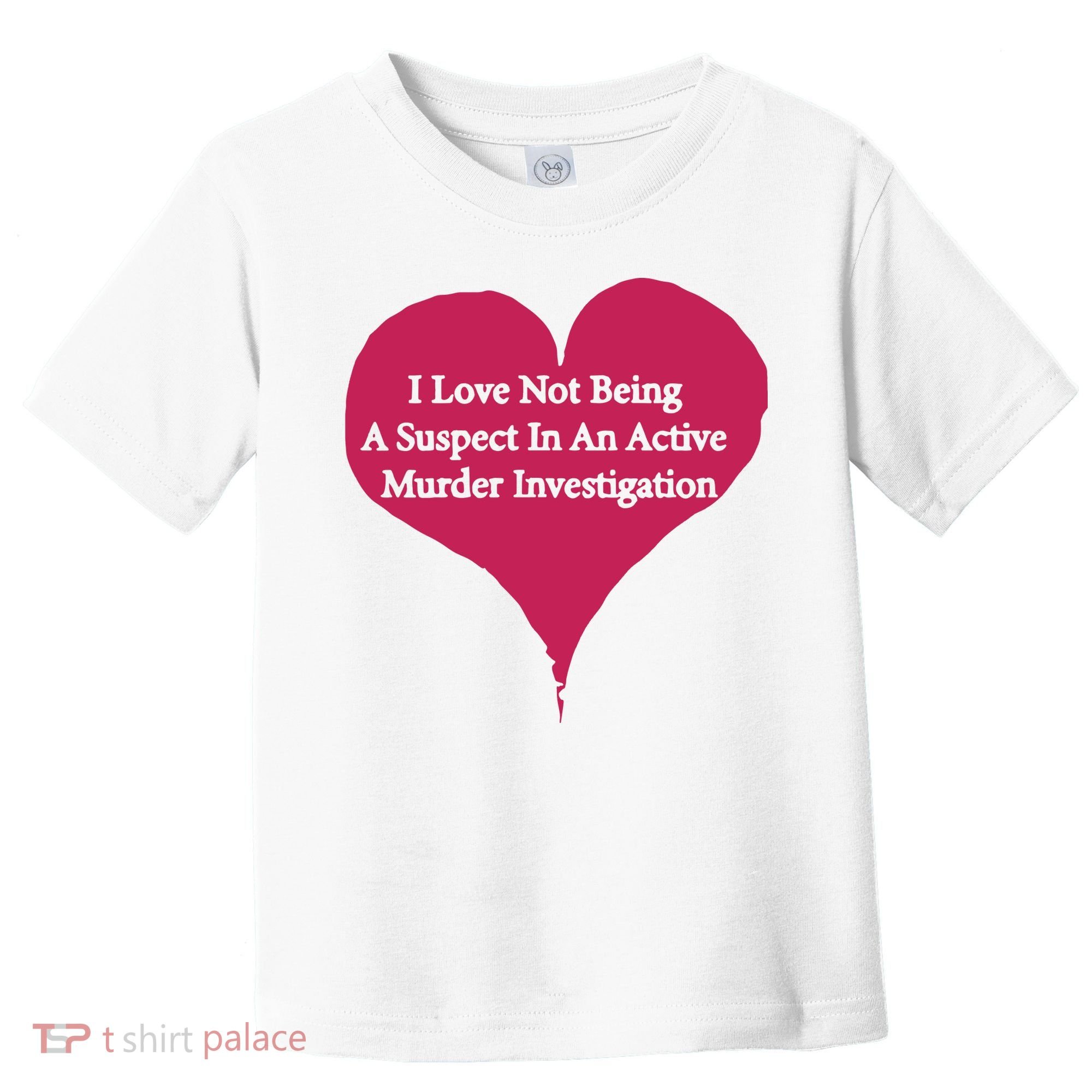 I Love Not Being A Suspect In An Active Murder Investigation Toddler T-Shirt