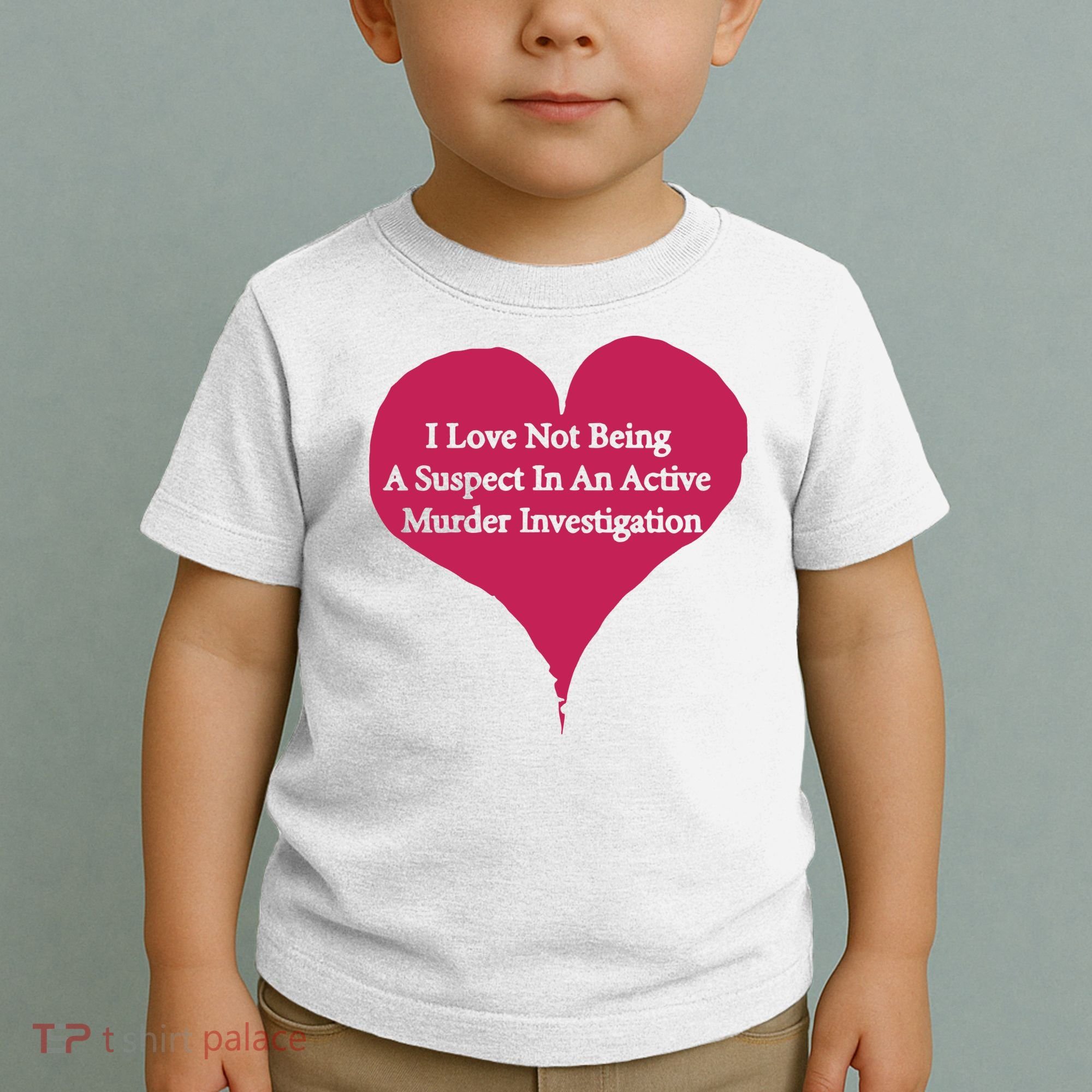 I Love Not Being A Suspect In An Active Murder Investigation Toddler T-Shirt