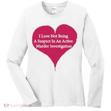 I Love Not Being A Suspect In An Active Murder Investigation Women's Long Sleeve Shirt