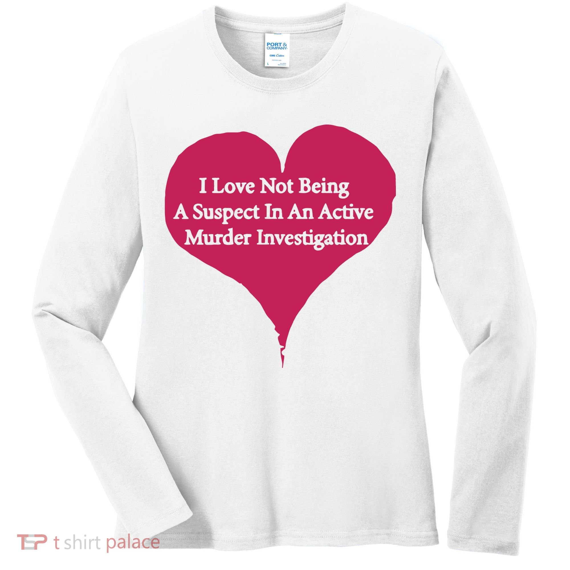 I Love Not Being A Suspect In An Active Murder Investigation Women's Long Sleeve Shirt