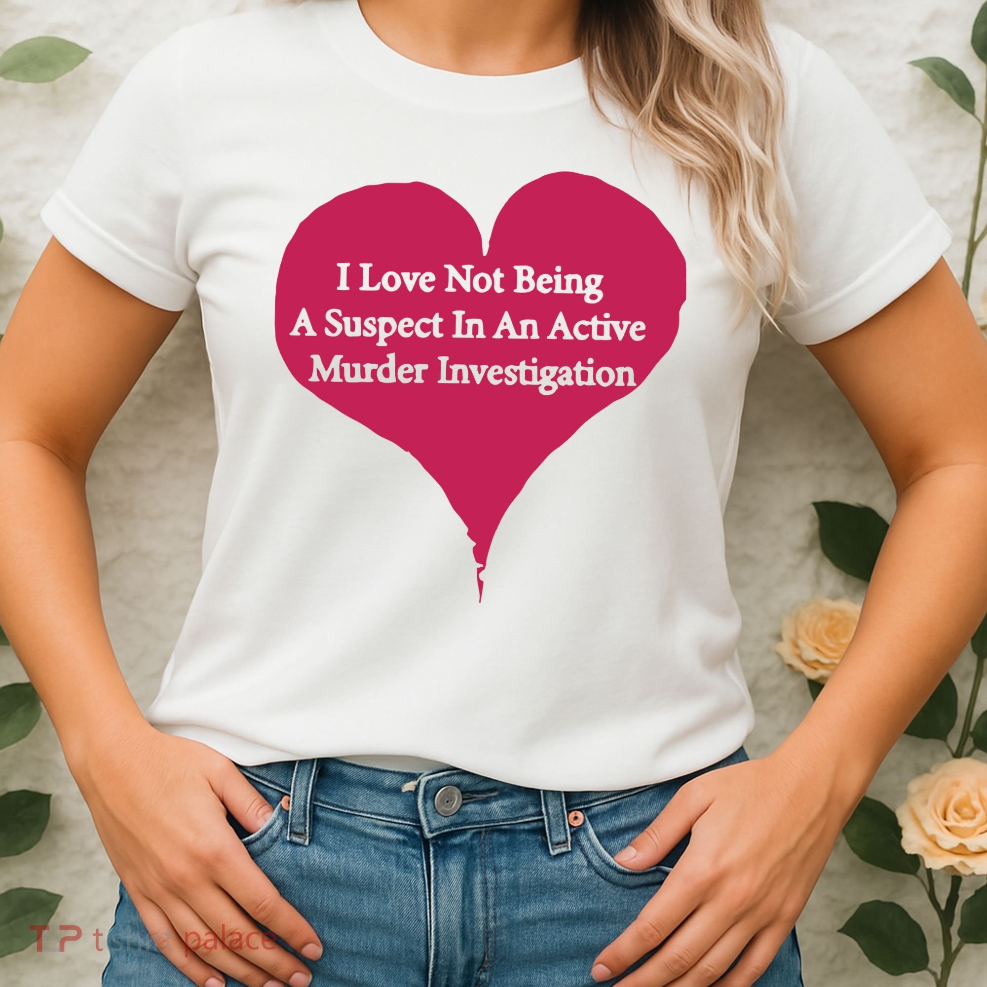 I Love Not Being A Suspect In An Active Murder Investigation Women's T-Shirt