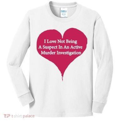 I Love Not Being A Suspect In An Active Murder Investigation Kids Long Sleeve Shirt