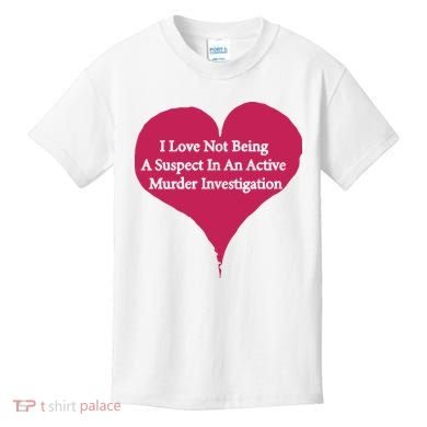 I Love Not Being A Suspect In An Active Murder Investigation Kids T-Shirt