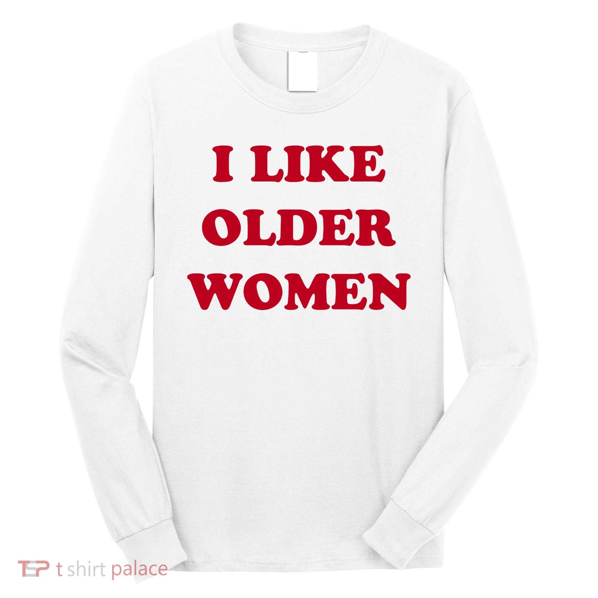 I Like Older Women Long Sleeve Shirt