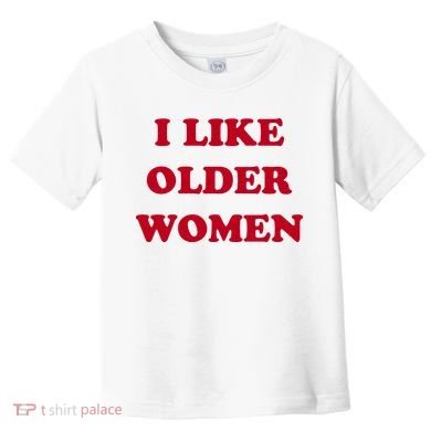 I Like Older Women Toddler T-Shirt