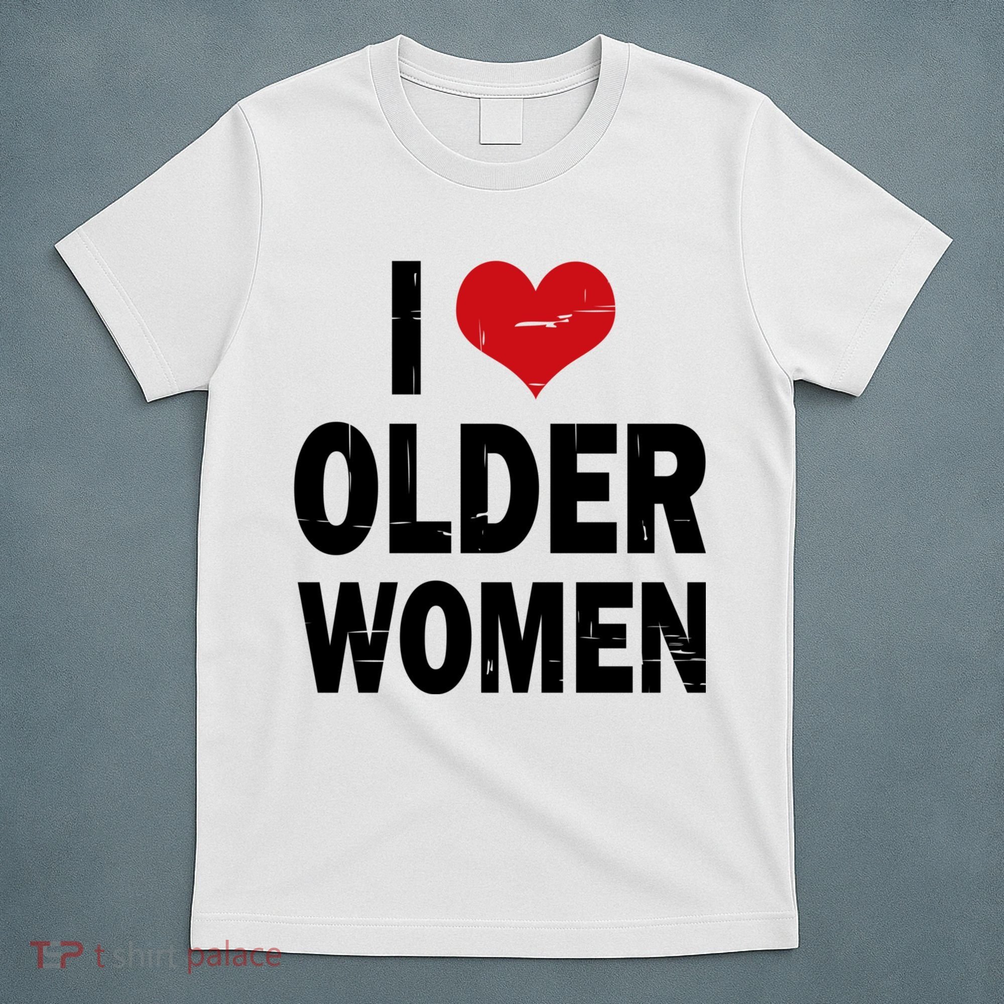 I Love Older Women I Heart Older Women Funny Sarcastic Humor T-Shirt