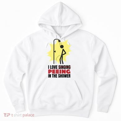 I Love Peeing In The Shower Funny Singing Hoodie