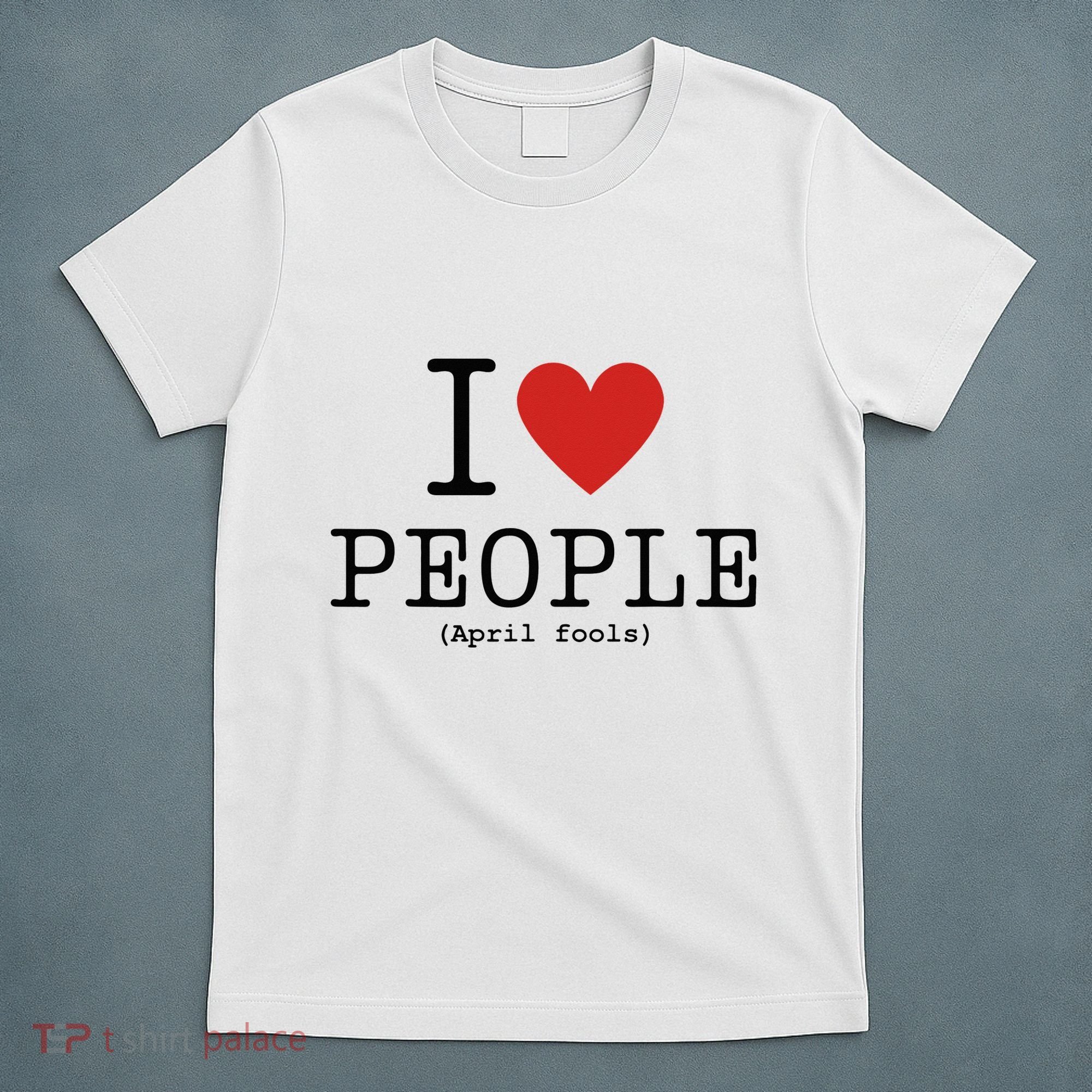 I Love People April Fools Day Funny April Fools T-Shirt