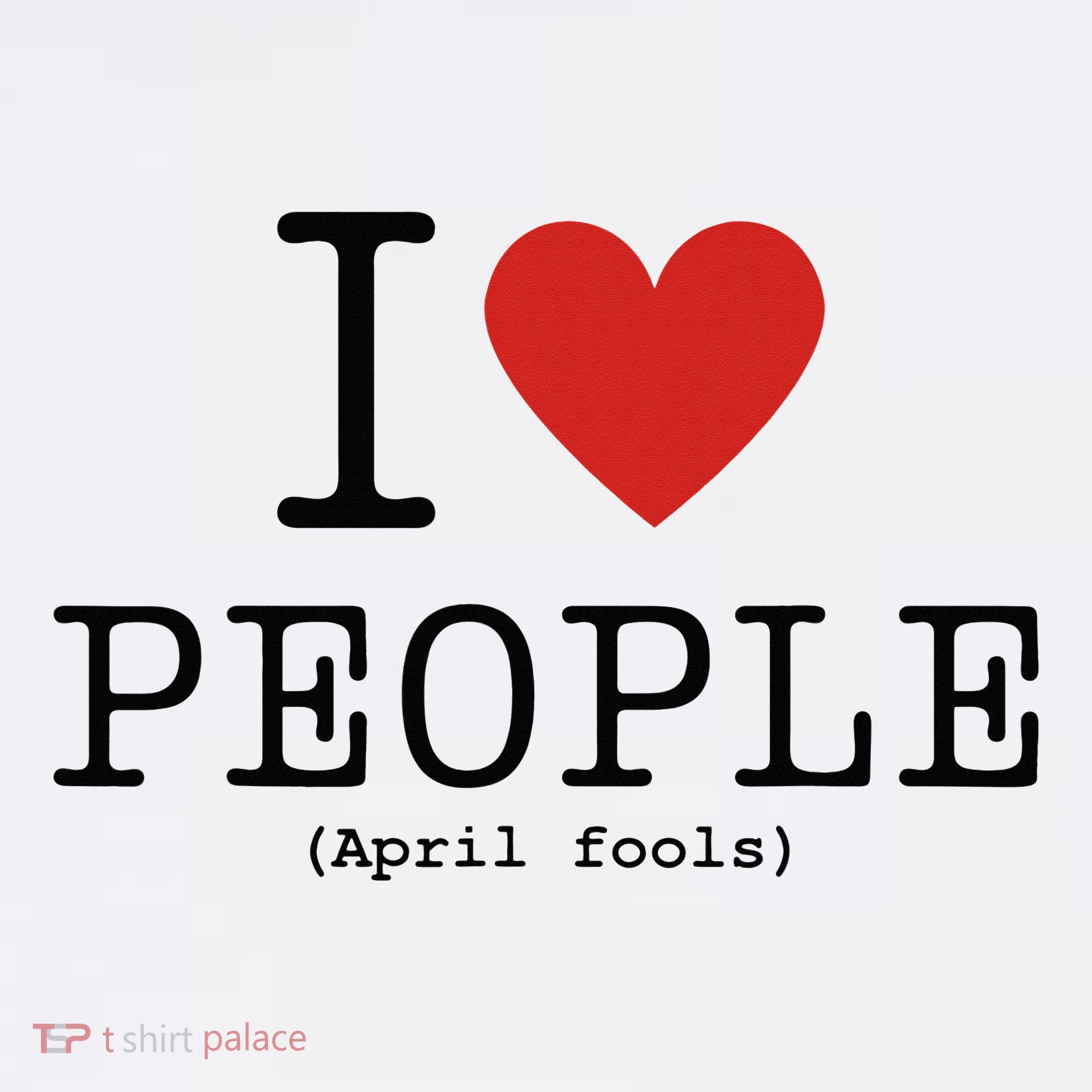 I Love People April Fools Day Funny April Fools T-Shirt