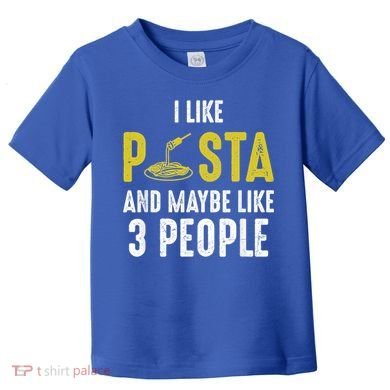 I Like Pasta And Maybe Like 3 People Pasta Lovers Great Gift Toddler T-Shirt
