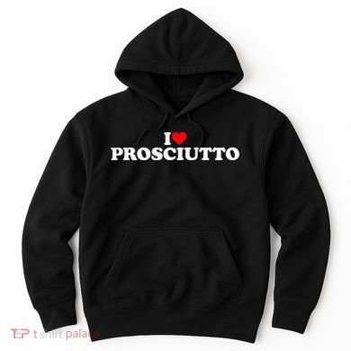 I Love Prosciutto I Heart Prosciutto Io Amo Prosciutto Hoodie