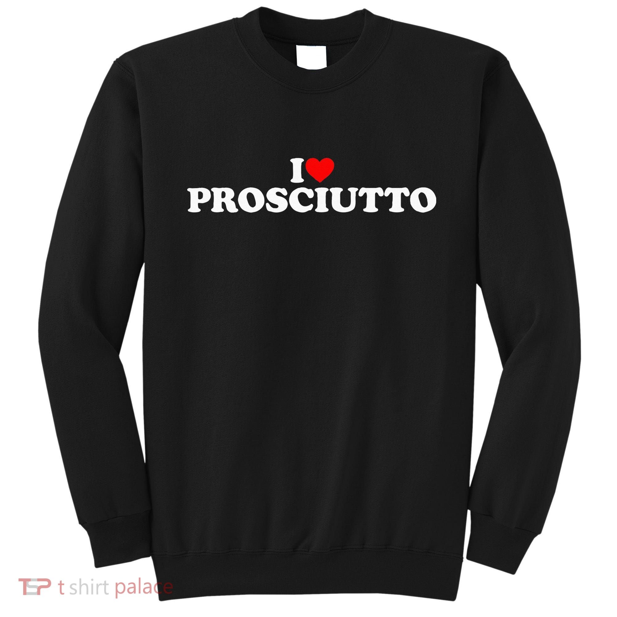 I Love Prosciutto I Heart Prosciutto Io Amo Prosciutto Sweatshirt