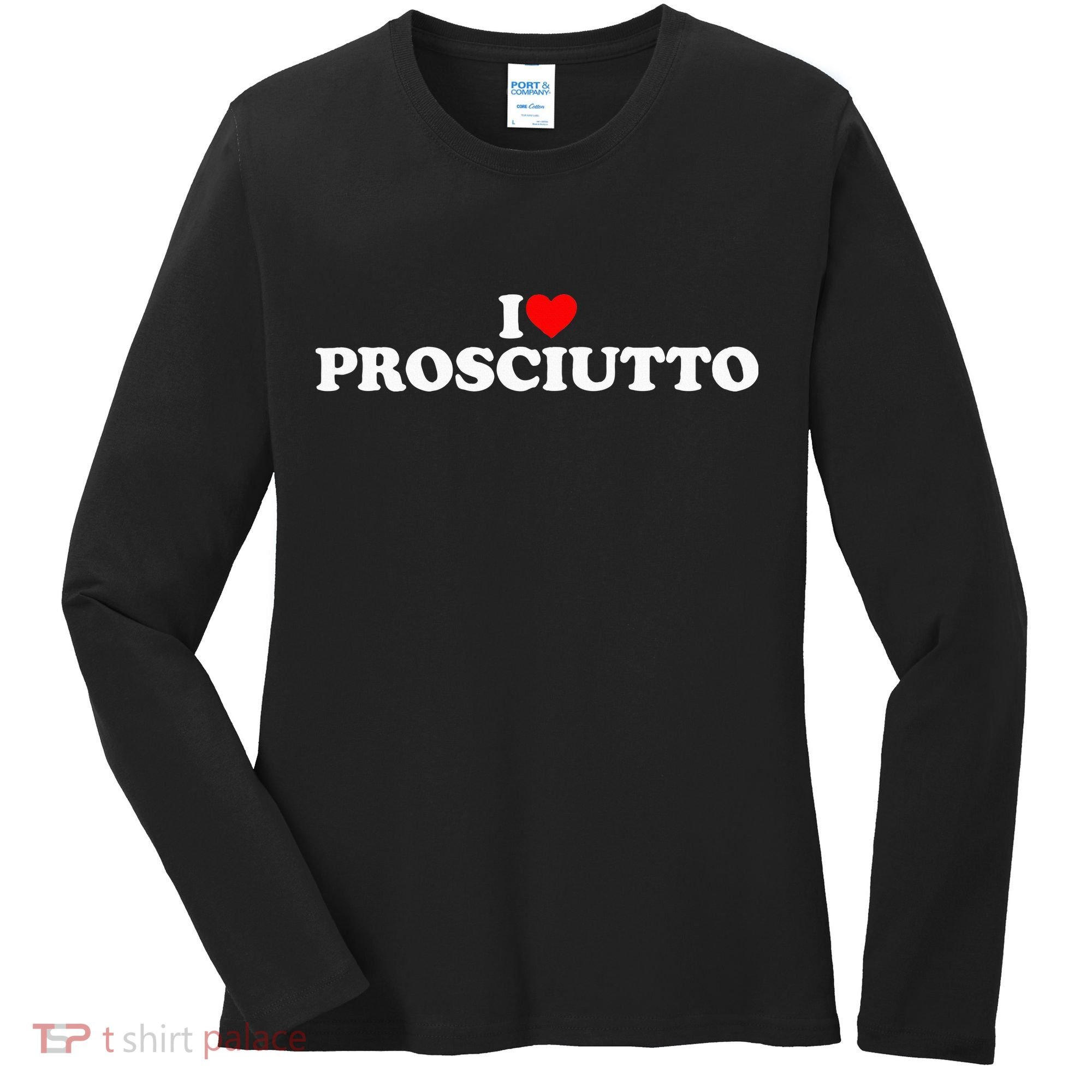 I Love Prosciutto I Heart Prosciutto Io Amo Prosciutto Women's Long Sleeve Shirt