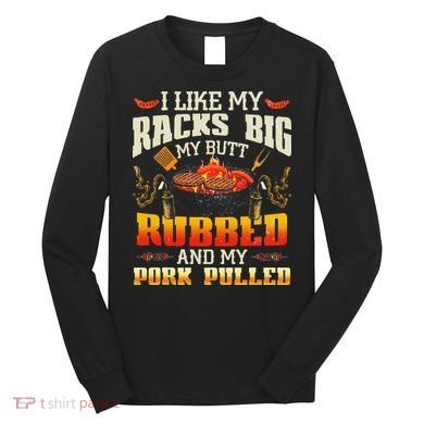 I Like Racks Big My Butt Rubbed And My Pork Pulled Grilling Long Sleeve Shirt