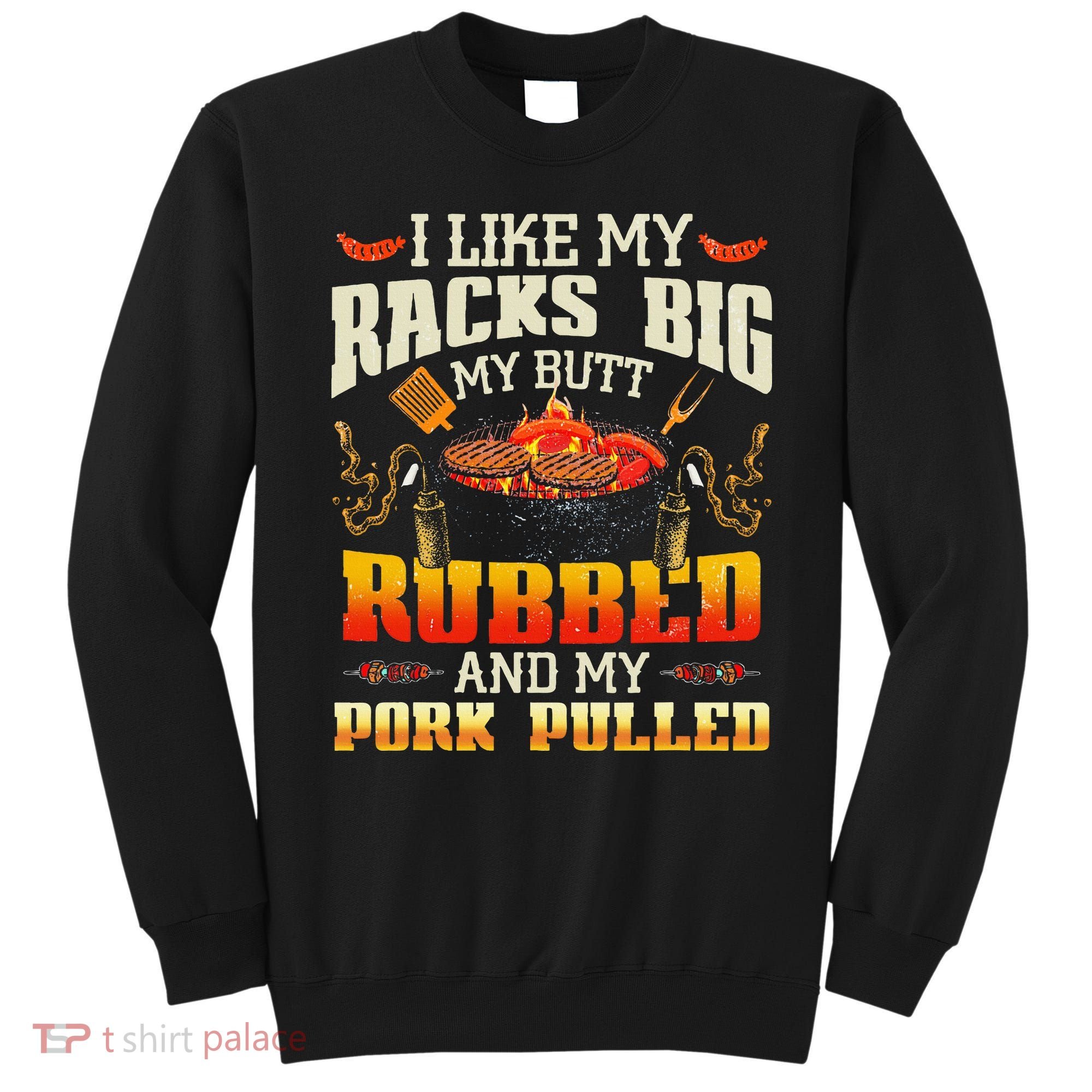 I Like Racks Big My Butt Rubbed And My Pork Pulled Grilling Sweatshirt