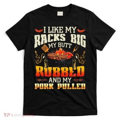 I Like Racks Big My Butt Rubbed And My Pork Pulled Grilling T-Shirt