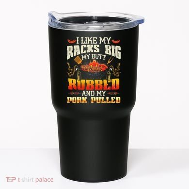 I Like Racks Big My Butt Rubbed And My Pork Pulled Grilling Tumbler
