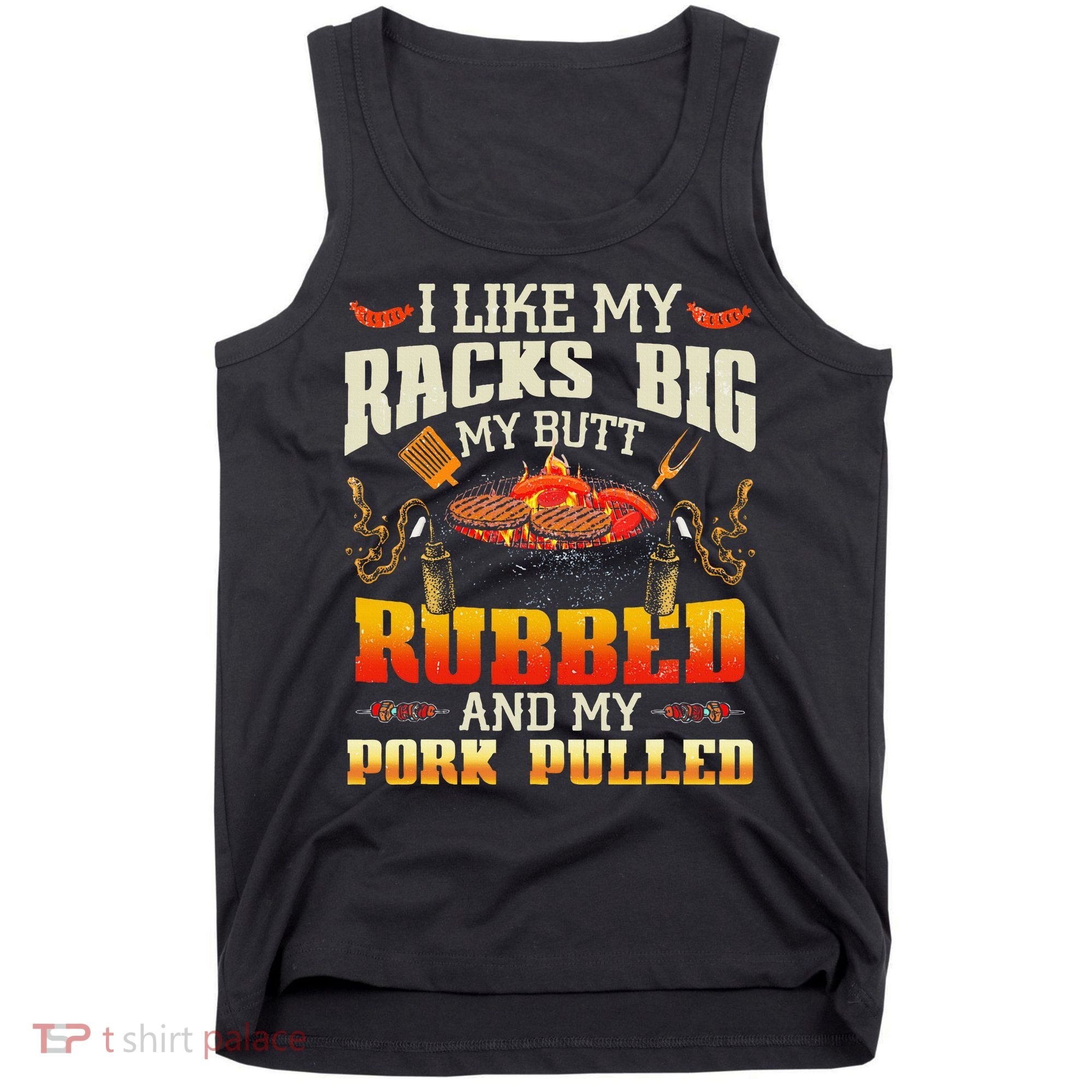 I Like Racks Big My Butt Rubbed And My Pork Pulled Grilling Tank Top