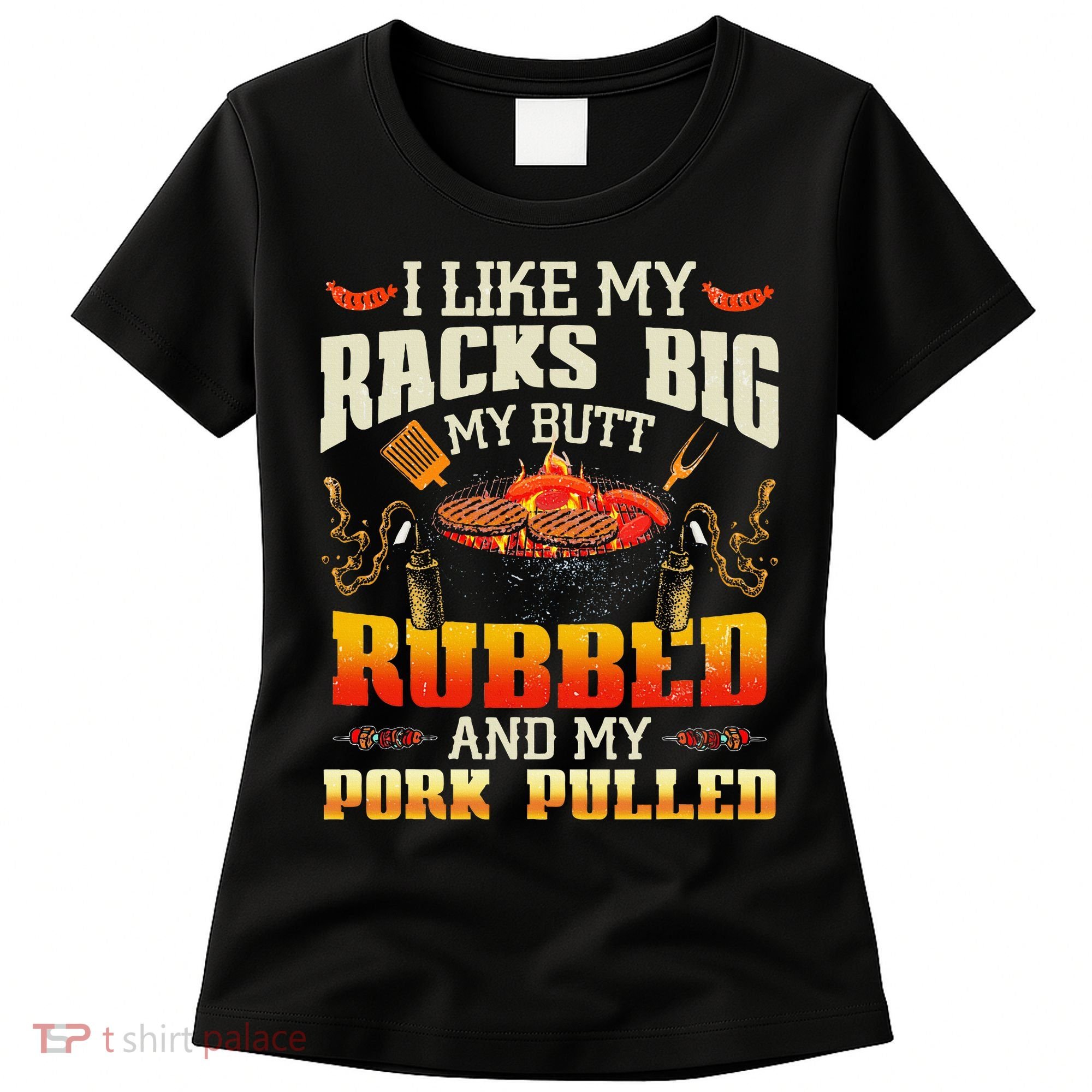 I Like Racks Big My Butt Rubbed And My Pork Pulled Grilling Women's T-Shirt