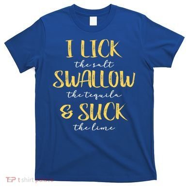 I Lick Salt Swallow Tequila Suck Lime Funny Mexican Ing Gift T-Shirt