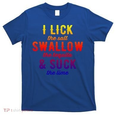 I Lick Salt Swallow Tequila Suck Lime Funny Mexican Ing Cool Gift T-Shirt