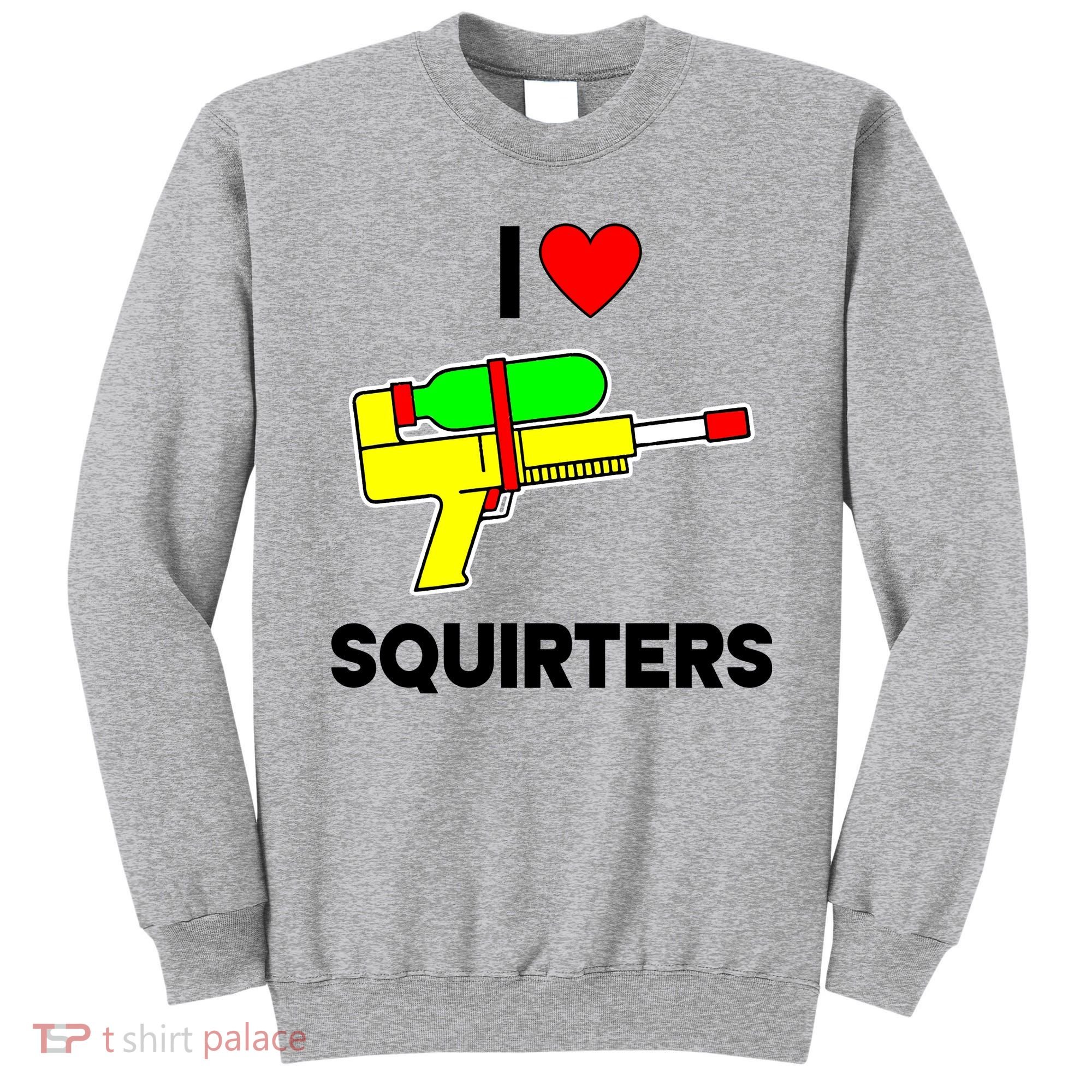I Love Squirters Funny Sweatshirt