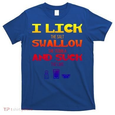 I Lick Swallow And Suck Alcohol Ing Gift T-Shirt