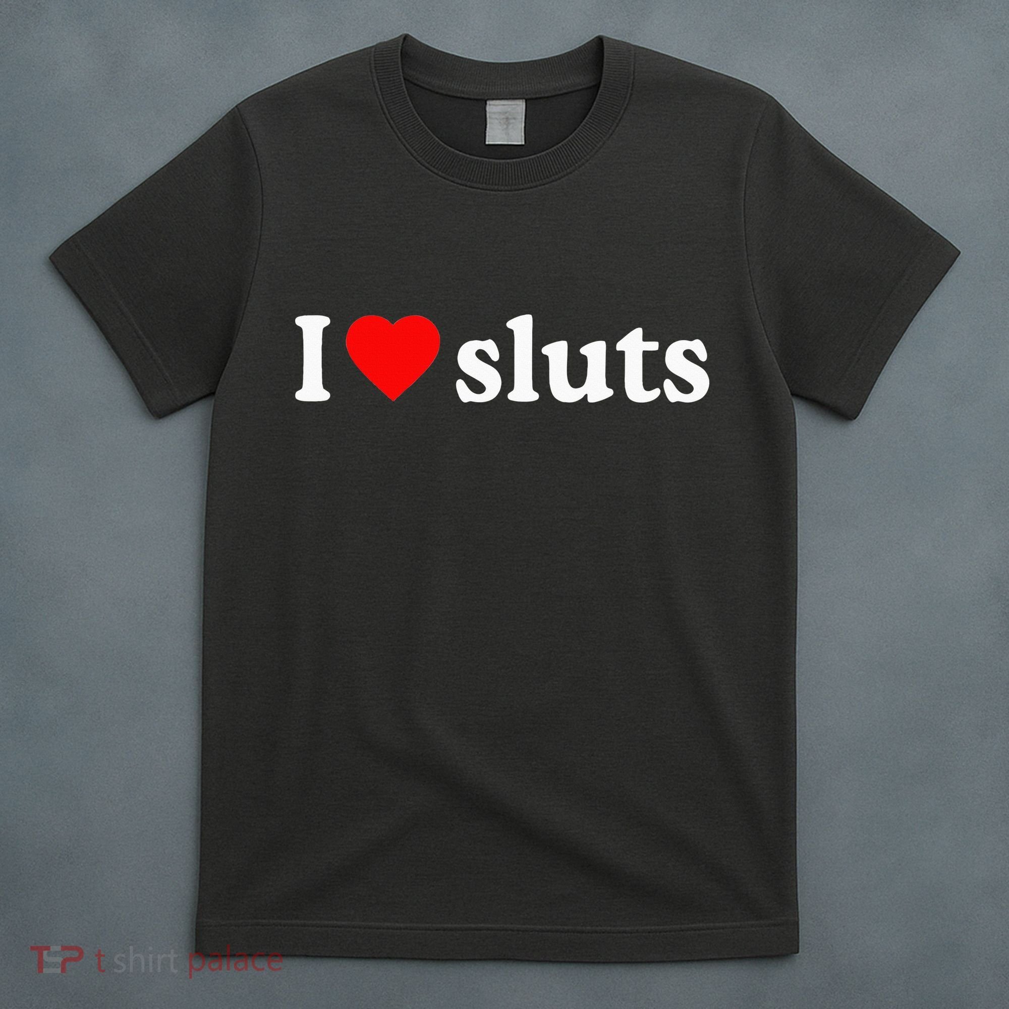 I Love Sluts I Heart Sluts T-Shirt