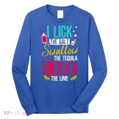 I Lick Swallow And Suck Tequila Gift Long Sleeve Shirt