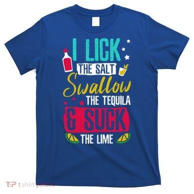 I Lick Swallow And Suck Tequila Gift T-Shirt