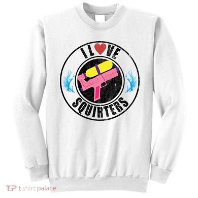 I Love Squirters Funny I Heart Squirters Sweatshirt