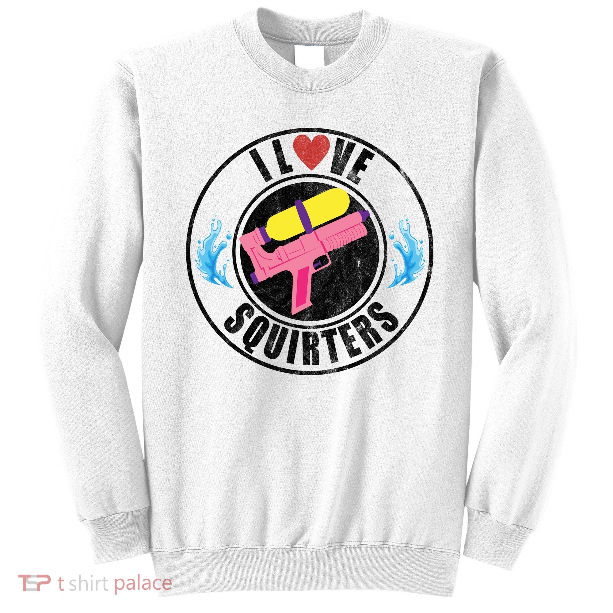 I Love Squirters Funny I Heart Squirters Sweatshirt