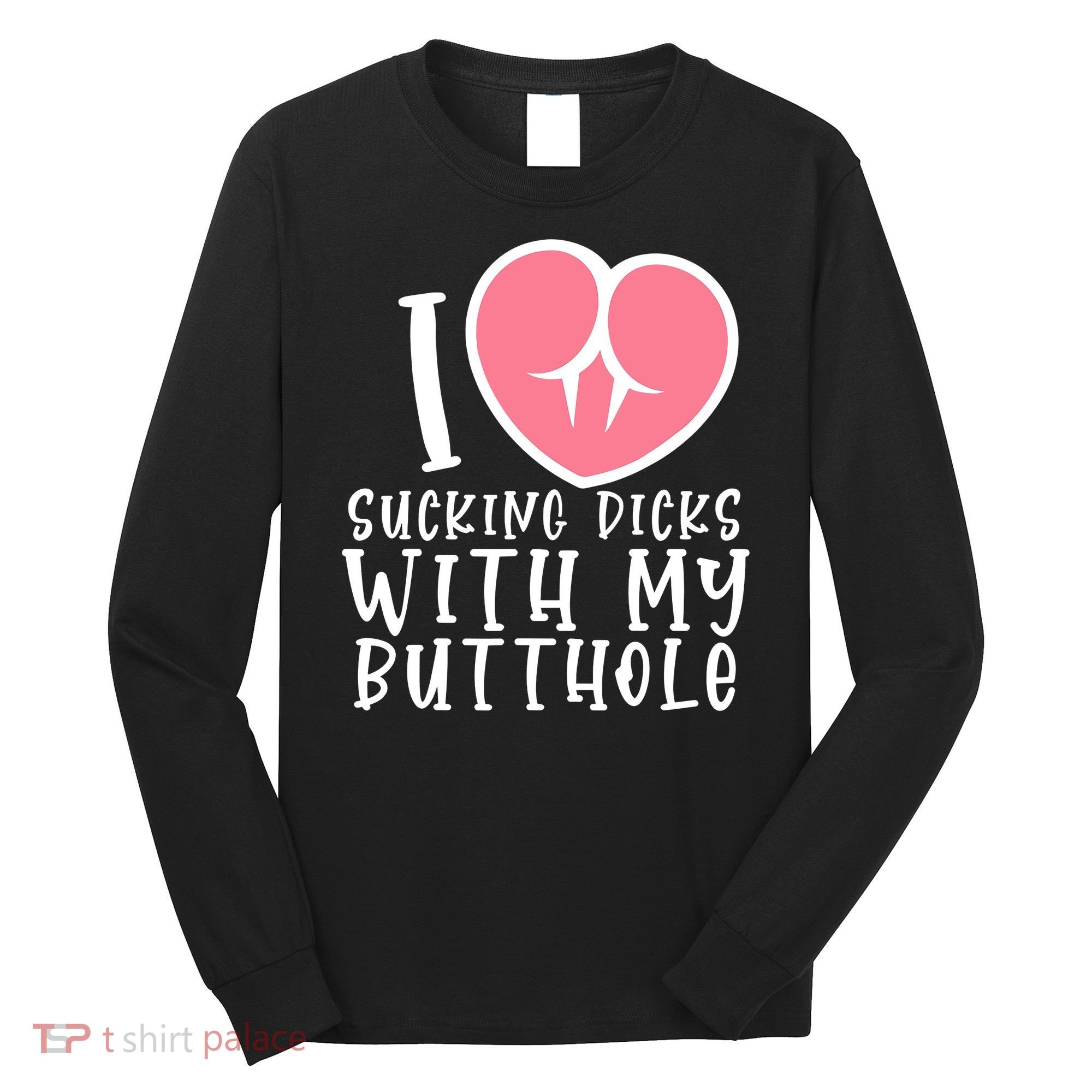 I Love Sucking Dicks With My Butthole Long Sleeve Shirt