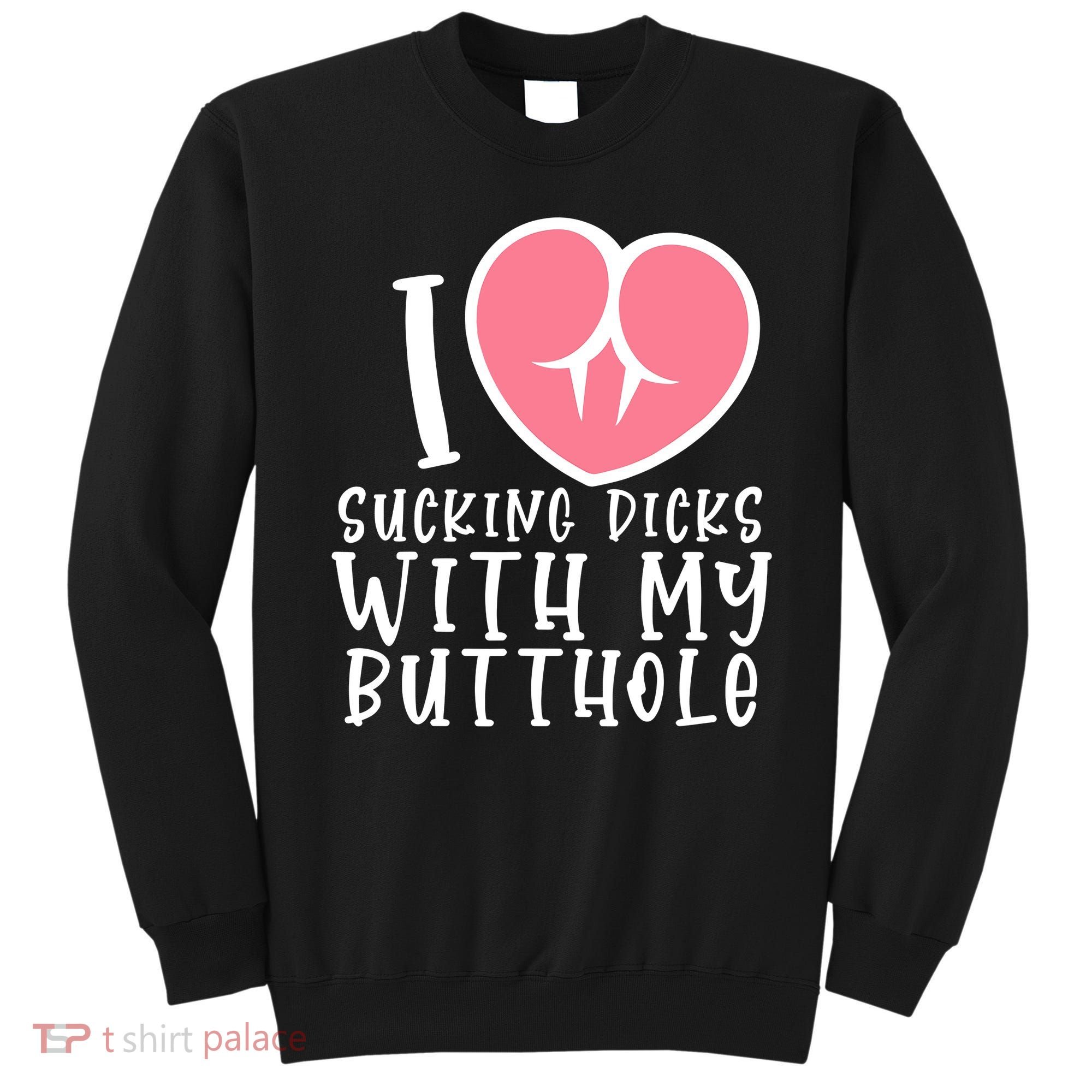 I Love Sucking Dicks With My Butthole Sweatshirt