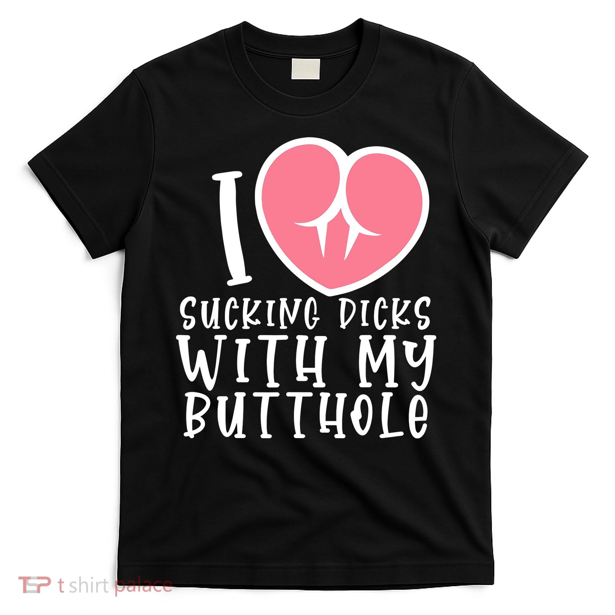 I Love Sucking Dicks With My Butthole T-Shirt