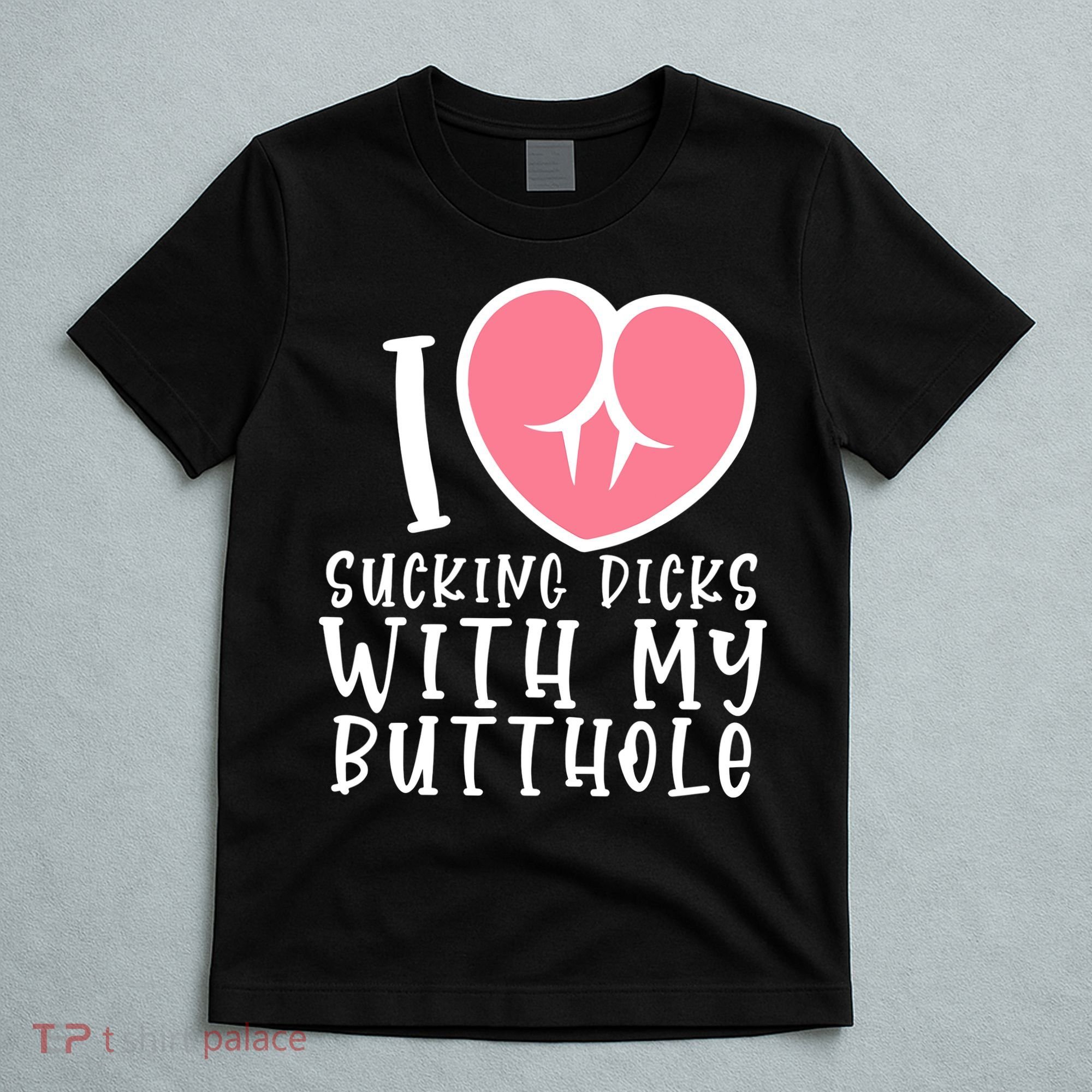 I Love Sucking Dicks With My Butthole T-Shirt