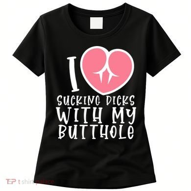 I Love Sucking Dicks With My Butthole Women's T-Shirt
