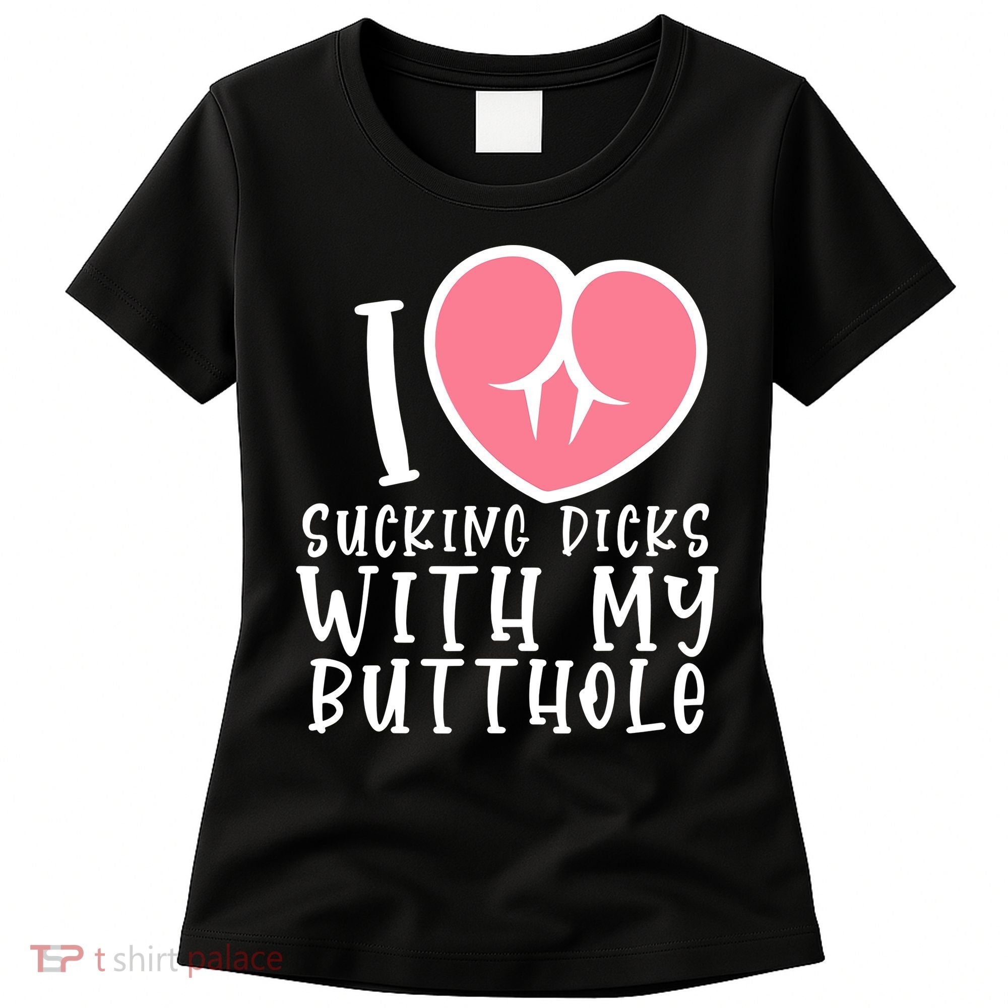 I Love Sucking Dicks With My Butthole Women's T-Shirt