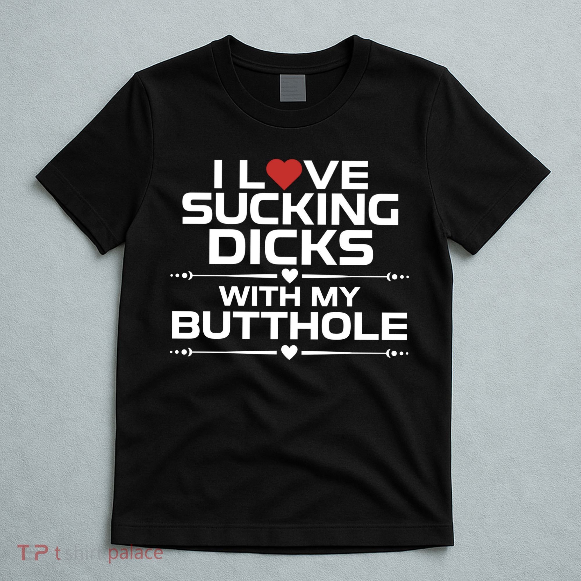 I Love Sucking Dicks With My Butthole T-Shirt