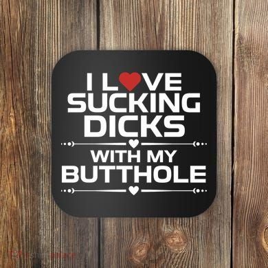 I Love Sucking Dicks With My Butthole Coaster