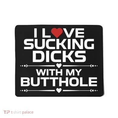 I Love Sucking Dicks With My Butthole Mousepad