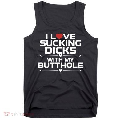 I Love Sucking Dicks With My Butthole Tank Top